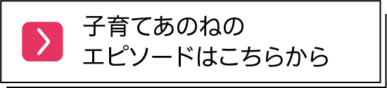 子育てあのねのエピソードはこちらから