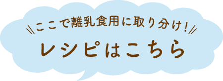 ここで離乳食用に取り分け！レシピはこちら