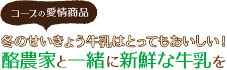 コープの愛情商品 冬のせいきょう牛乳はとってもおいしい！ 酪農家と一緒に新鮮な牛乳を