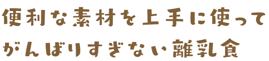 便利な素材を上手に使ってがんばりすぎない離乳食