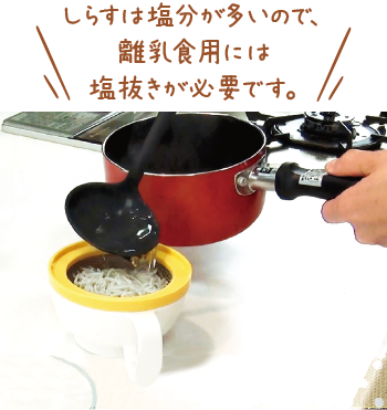 しらすは塩分が多いので、離乳食用には塩抜きが必要です。