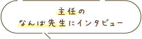主任のなんば先生にインタビュー