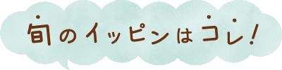 旬のイッピンはコレ!